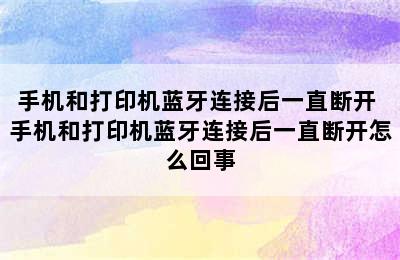 手机和打印机蓝牙连接后一直断开 手机和打印机蓝牙连接后一直断开怎么回事